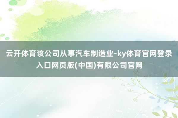 云开体育该公司从事汽车制造业-ky体育官网登录入口网页版(中国)有限公司官网