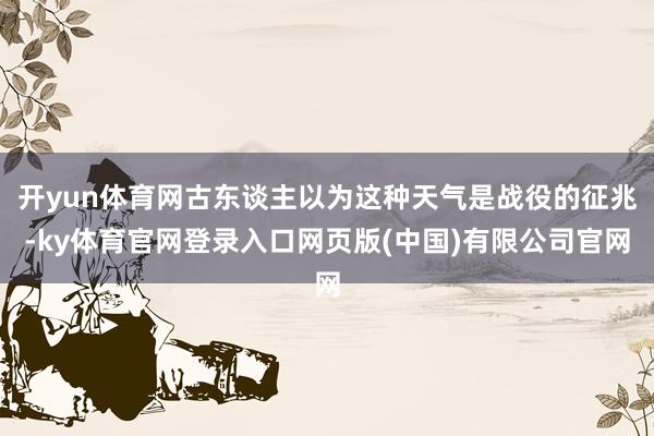 开yun体育网古东谈主以为这种天气是战役的征兆-ky体育官网登录入口网页版(中国)有限公司官网